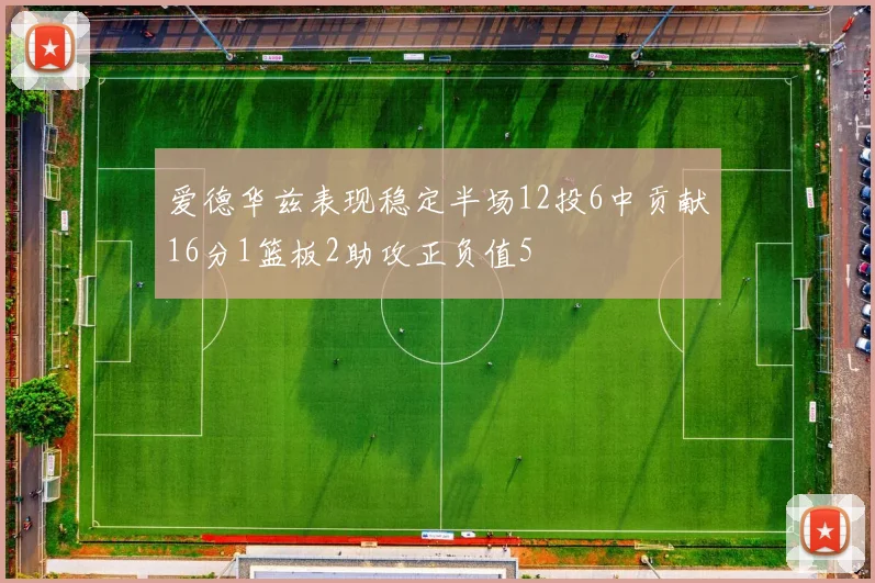 爱德华兹表现稳定半场12投6中贡献16分1篮板2助攻正负值5