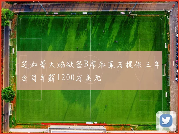 芝加哥火焰欲签B席和莱万提供三年合同年薪1200万美元
