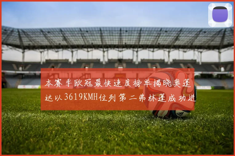 本赛季欧冠最快速度榜单揭晓奥蓬达以3619KMH位列第二弗林蓬成功进军前十