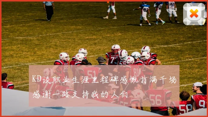 KD谈职业生涯里程碑感慨打满千场感谢一路支持我的人们