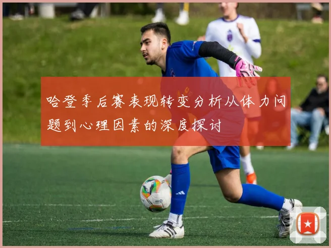 哈登季后赛表现转变分析从体力问题到心理因素的深度探讨