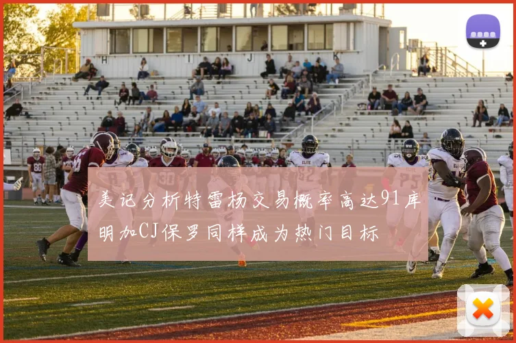 美记分析特雷杨交易概率高达91库明加CJ保罗同样成为热门目标