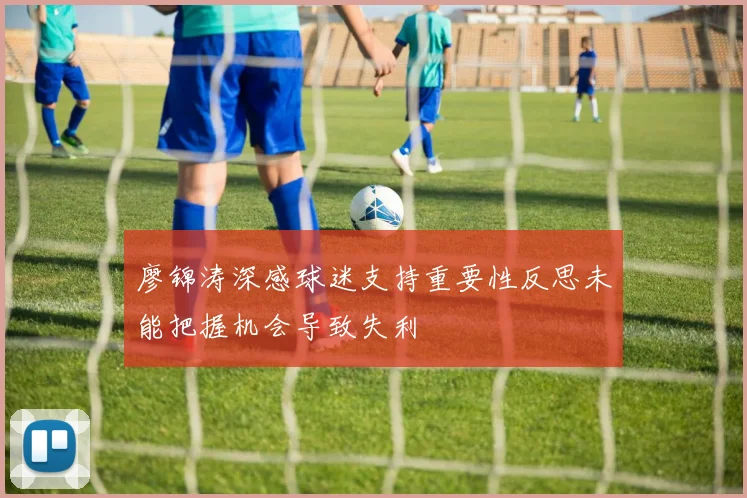 廖锦涛深感球迷支持重要性反思未能把握机会导致失利
